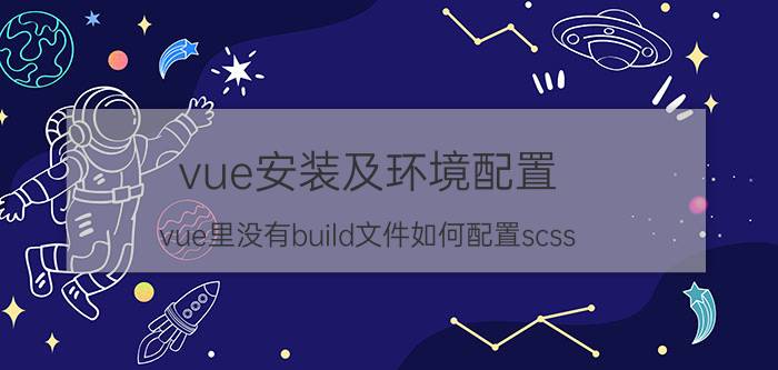 vue安装及环境配置 vue里没有build文件如何配置scss？